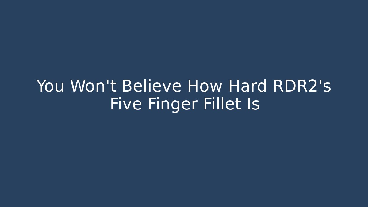 You Won't Believe How Hard RDR2's Five Finger Fillet Is