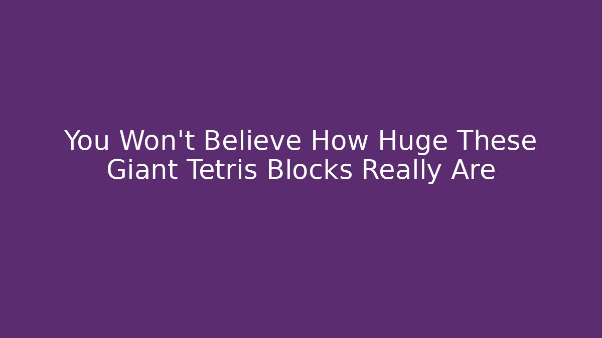 You Won't Believe How Huge These Giant Tetris Blocks Really Are