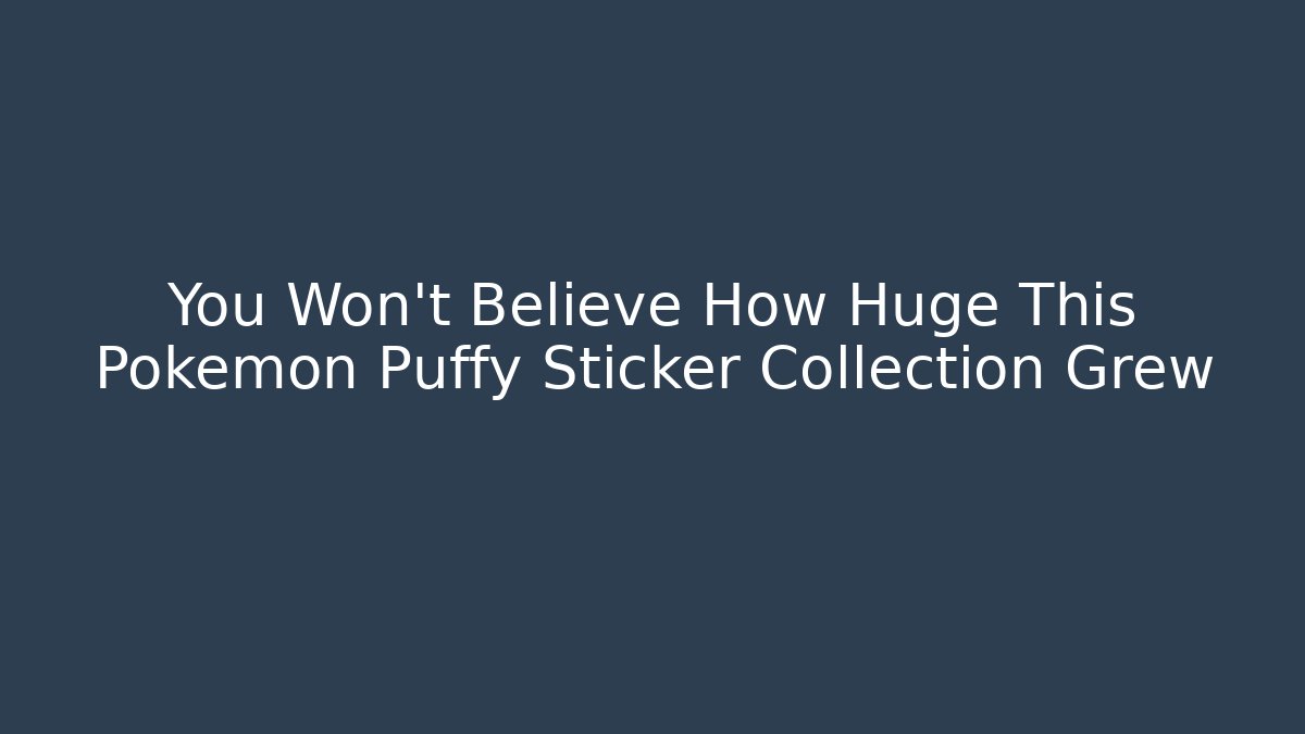 You Won't Believe How Huge This Pokémon Puffy Sticker Collection Grew