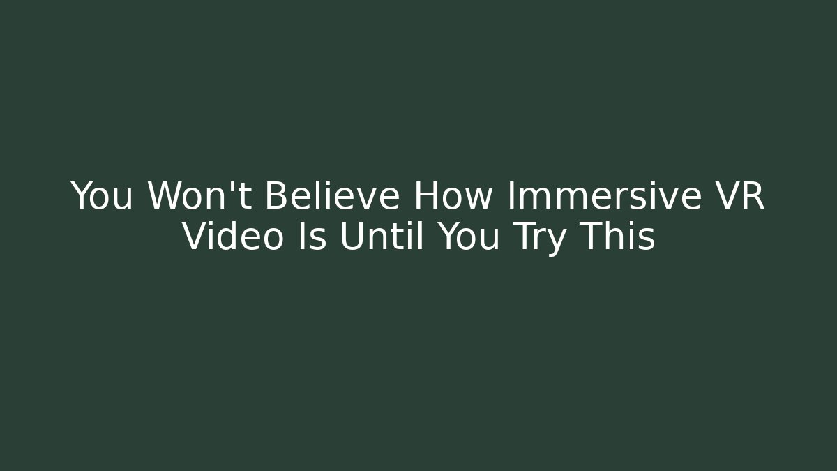 You Won't Believe How Immersive VR Video Is Until You Try This