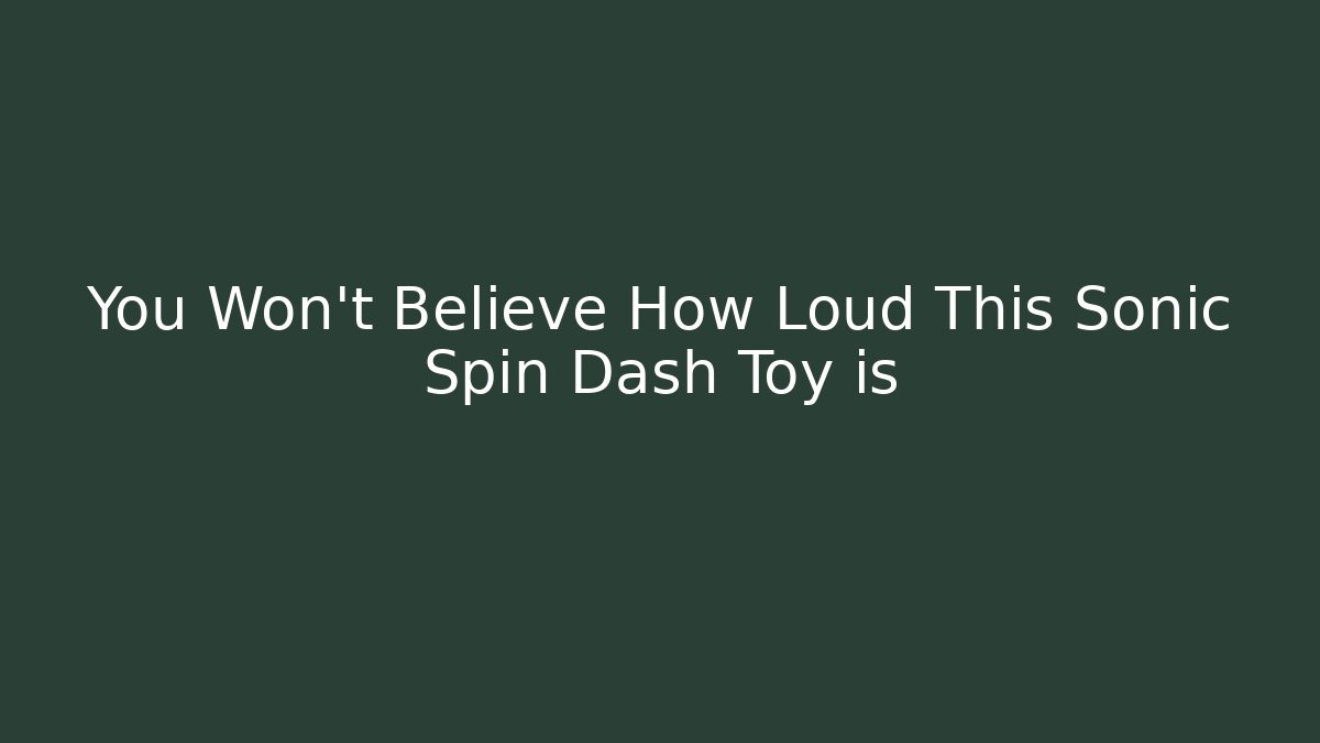 You Won't Believe How Loud This Sonic Spin Dash Toy is
