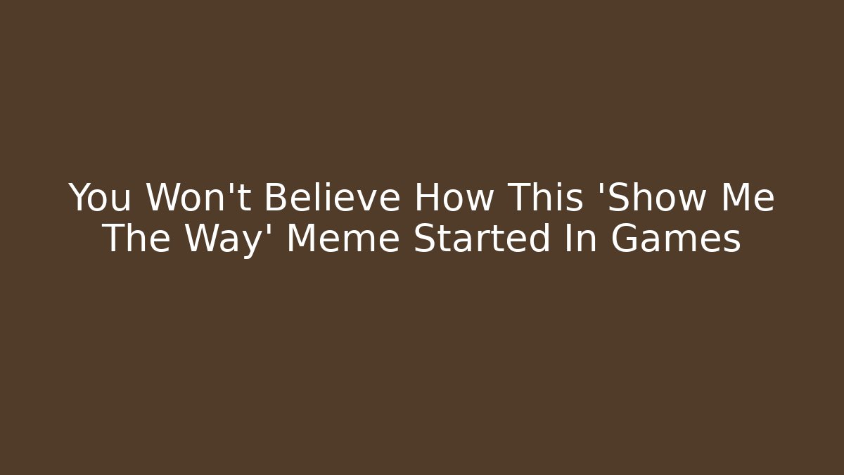 You Won't Believe How This 'Show Me The Way' Meme Started In Games