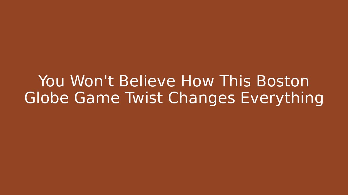 You Won't Believe How This Boston Globe Game Twist Changes Everything