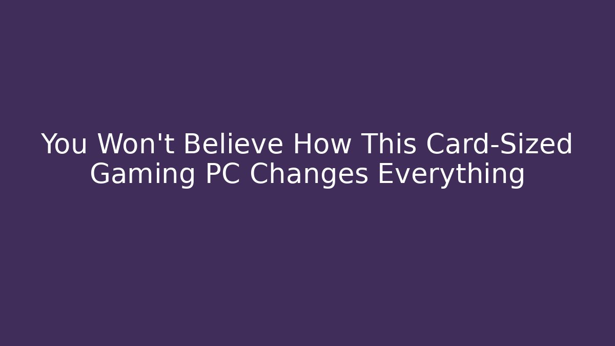 You Won't Believe How This Card-Sized Gaming PC Changes Everything