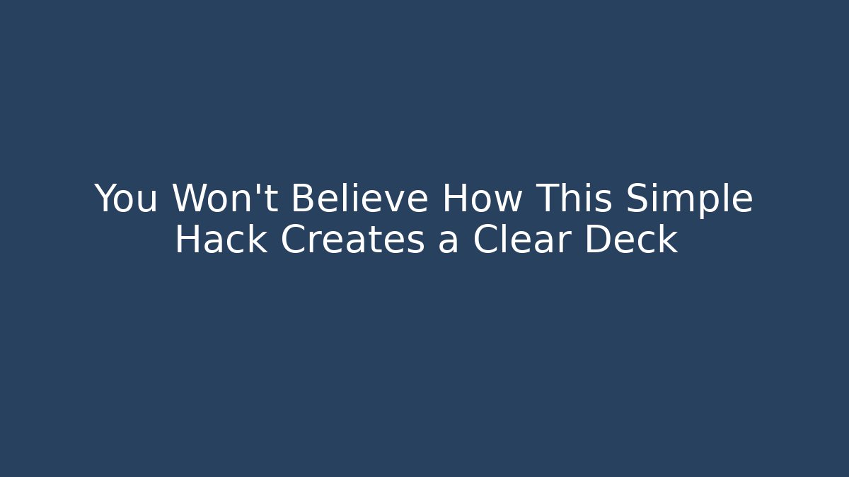 You Won't Believe How This Simple Hack Creates a Clear Deck