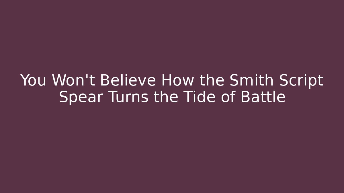 You Won't Believe How the Smith Script Spear Turns the Tide of Battle