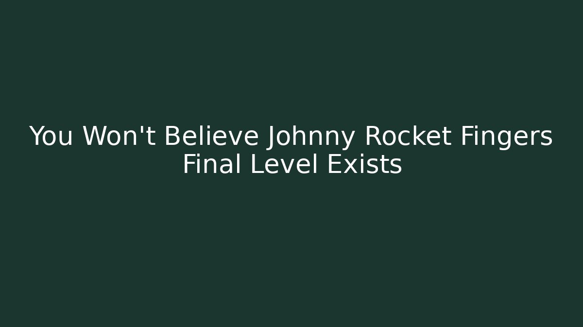 You Won't Believe Johnny Rocket Fingers Final Level Exists