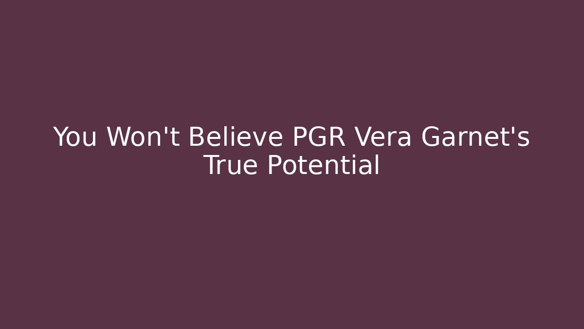 You Won't Believe PGR Vera Garnet's True Potential