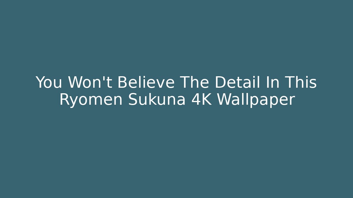 You Won't Believe The Detail In This Ryomen Sukuna 4K Wallpaper