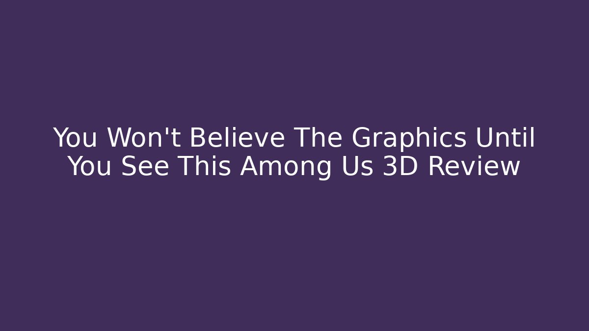You Won't Believe The Graphics Until You See This Among Us 3D Review
