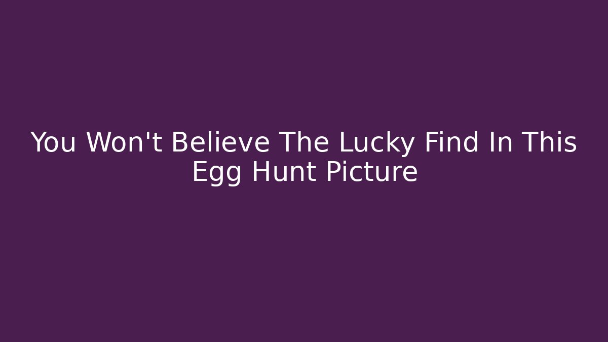 You Won't Believe The Lucky Find In This Egg Hunt Picture