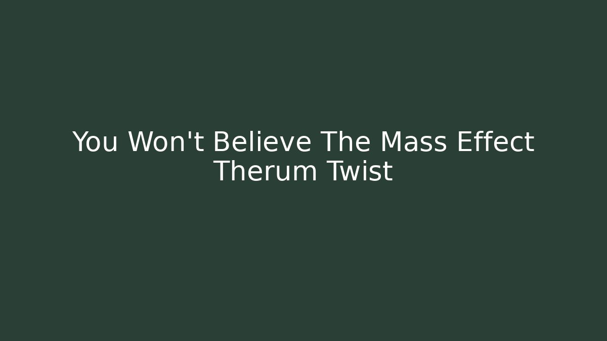 You Won't Believe The Mass Effect Therum Twist