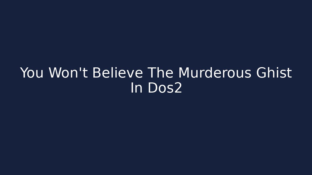 You Won't Believe The Murderous Ghist In Dos2