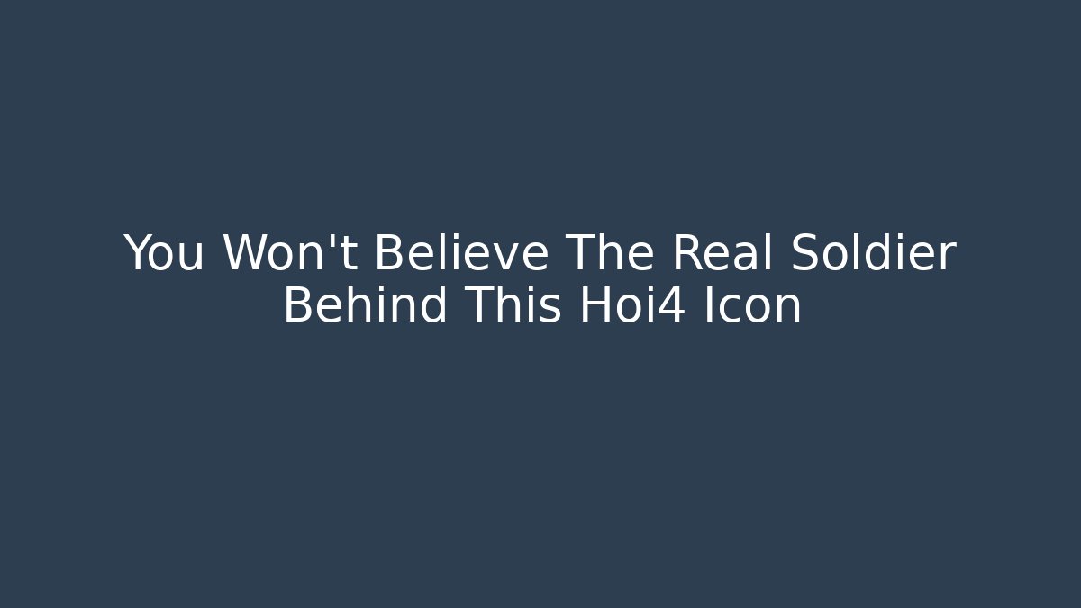 You Won't Believe The Real Soldier Behind This Hoi4 Icon