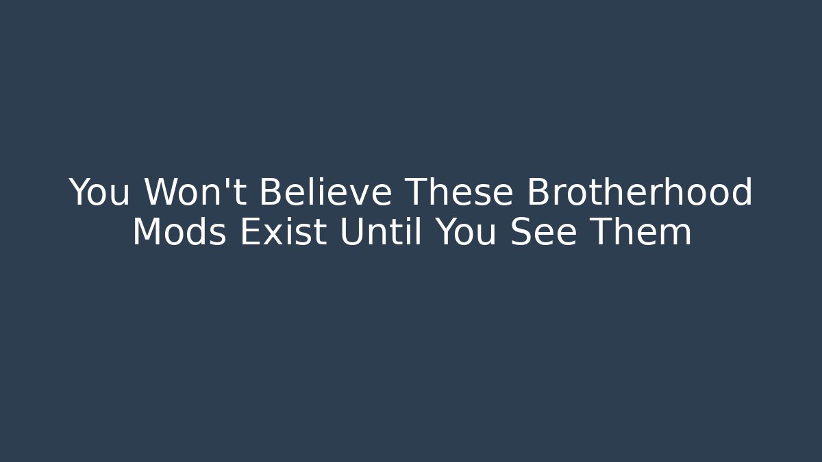You Won't Believe These Brotherhood Mods Exist Until You See Them