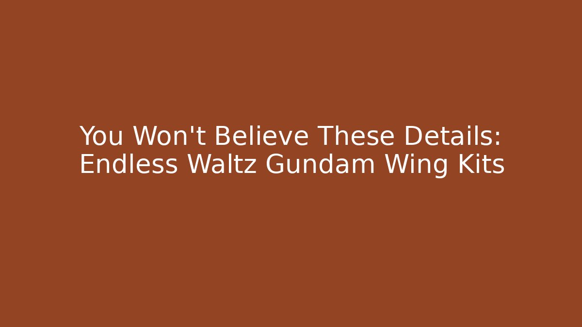 You Won't Believe These Details: Endless Waltz Gundam Wing Kits