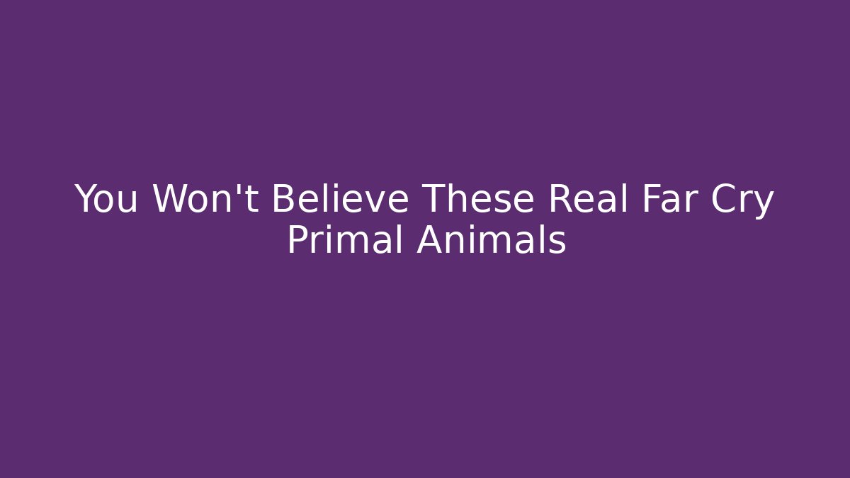 You Won't Believe These Real Far Cry Primal Animals