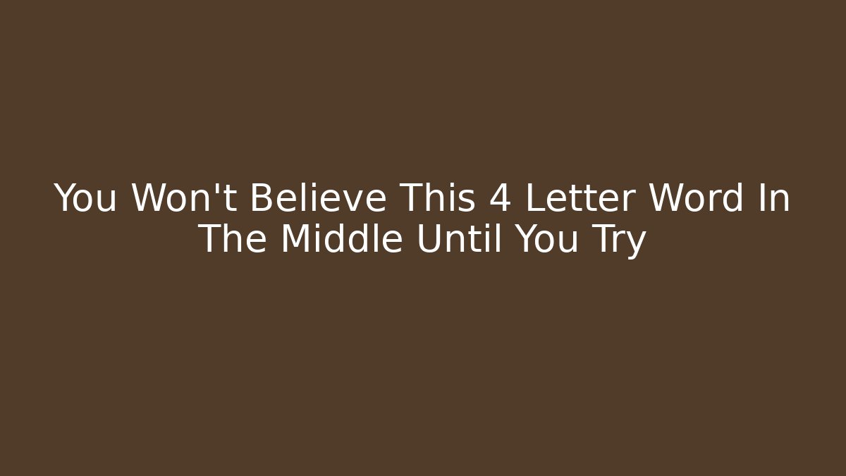 You Won't Believe This 4 Letter Word In The Middle Until You Try