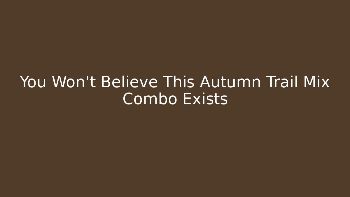 You Won't Believe This Autumn Trail Mix Combo Exists