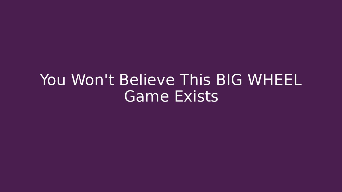 You Won't Believe This BIG WHEEL Game Exists