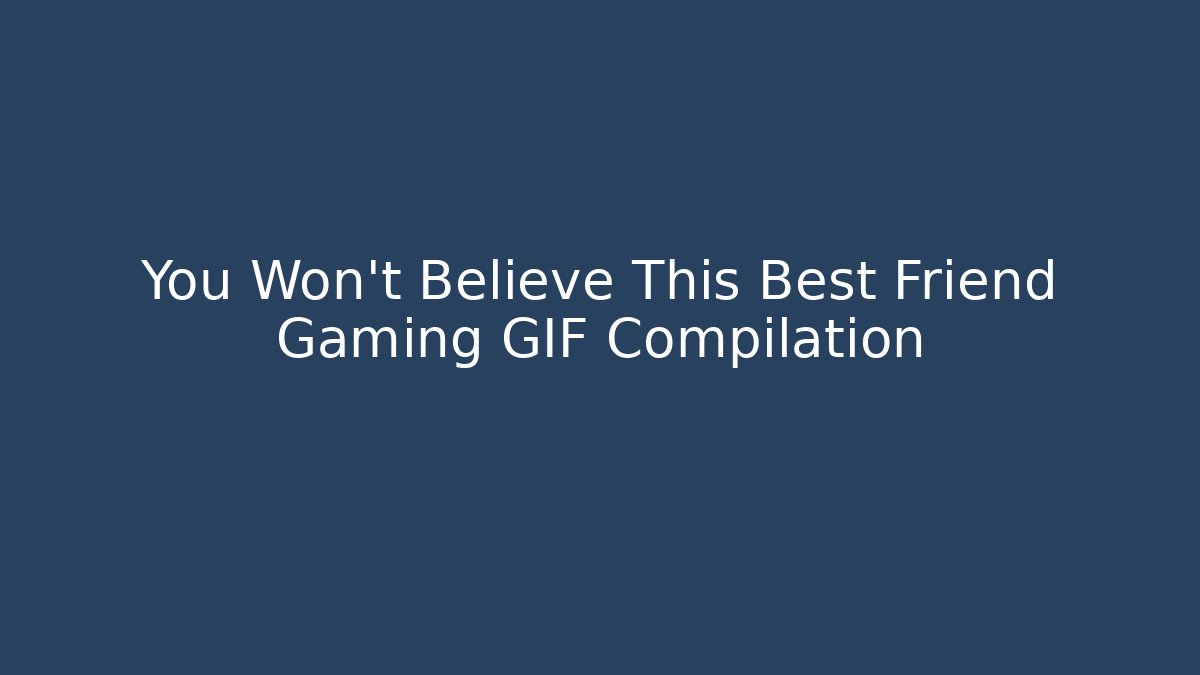 You Won't Believe This Best Friend Gaming GIF Compilation