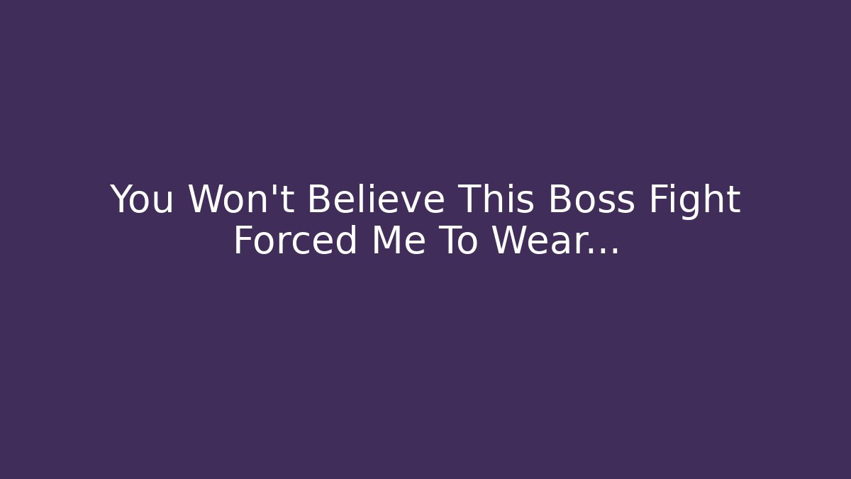 You Won't Believe This Boss Fight Forced Me To Wear...