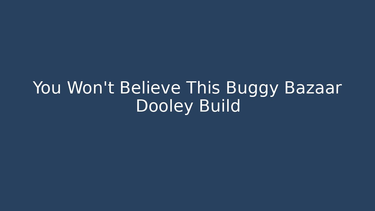You Won't Believe This Buggy Bazaar Dooley Build