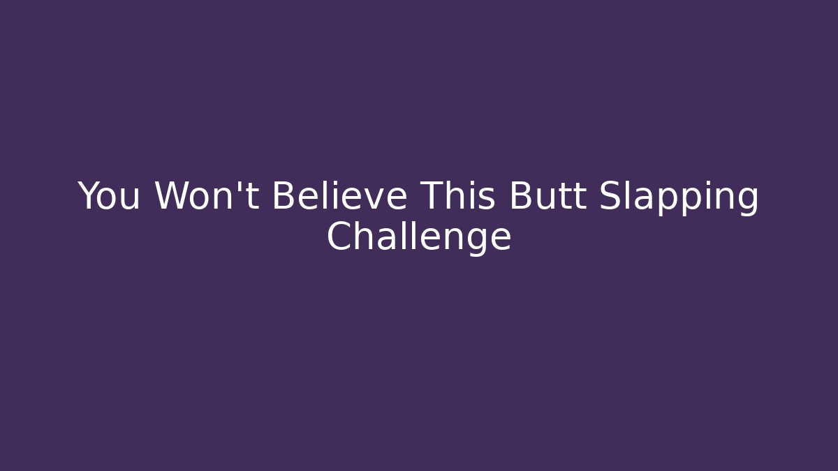 You Won't Believe This Butt Slapping Challenge