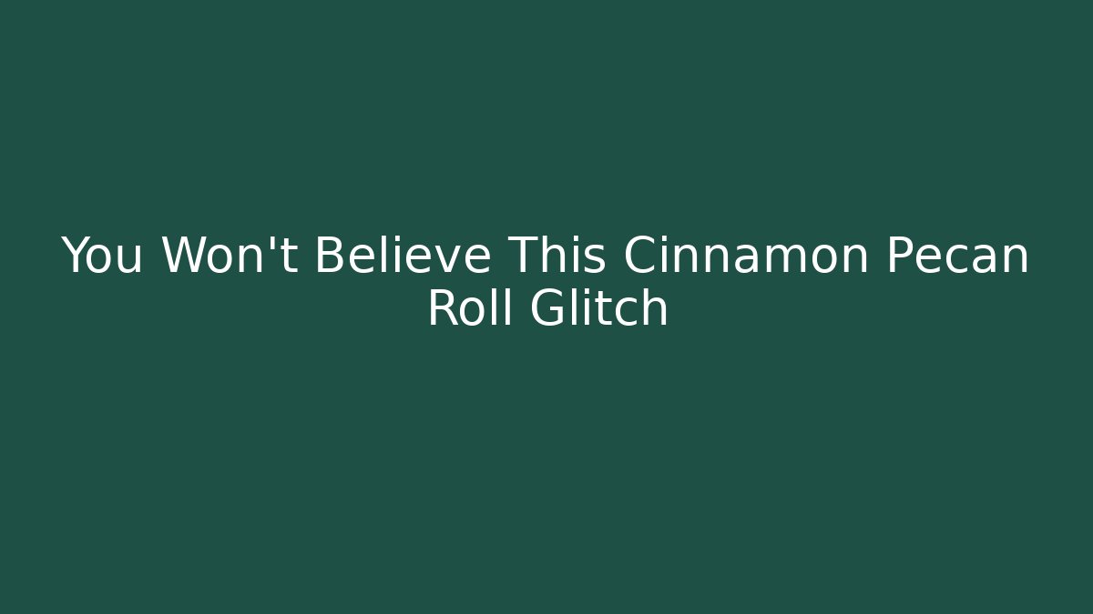 You Won't Believe This Cinnamon Pecan Roll Glitch