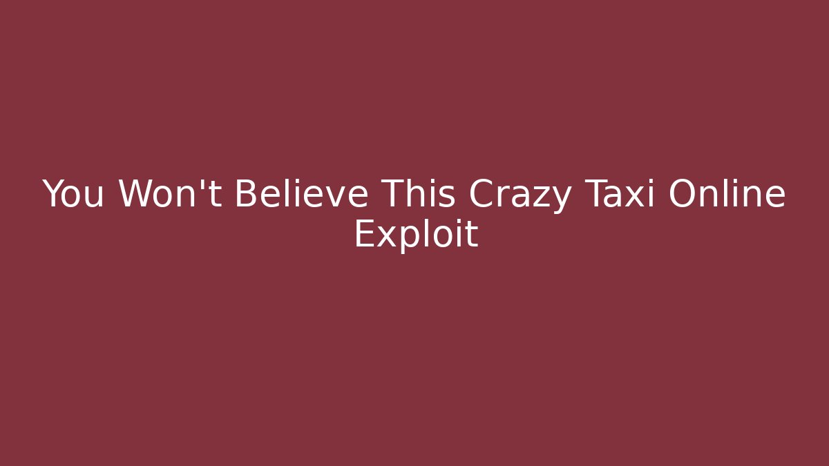You Won't Believe This Crazy Taxi Online Exploit