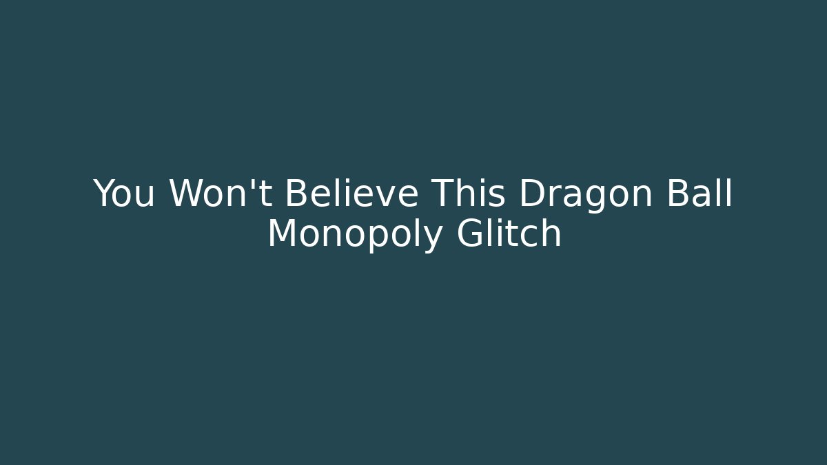 You Won't Believe This Dragon Ball Monopoly Glitch