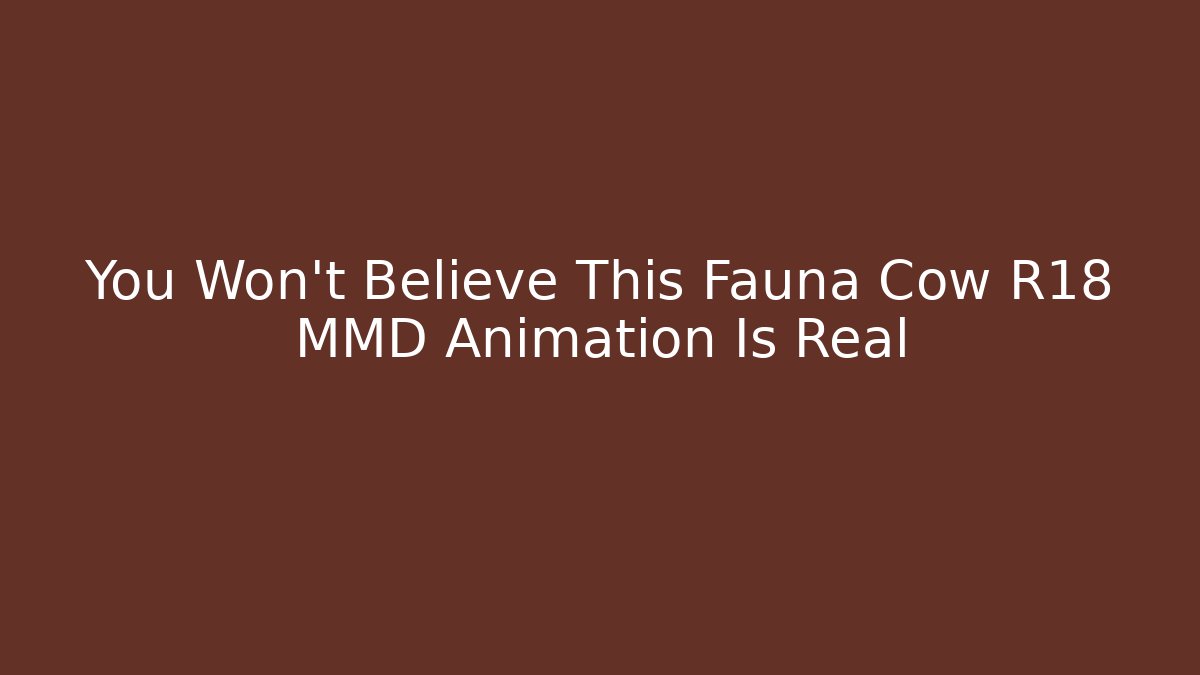 You Won't Believe This Fauna Cow R18 MMD Animation Is Real