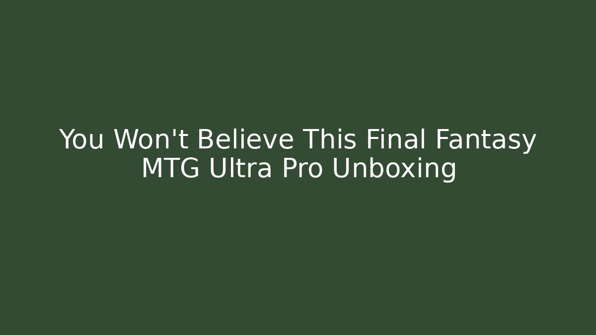 You Won't Believe This Final Fantasy MTG Ultra Pro Unboxing