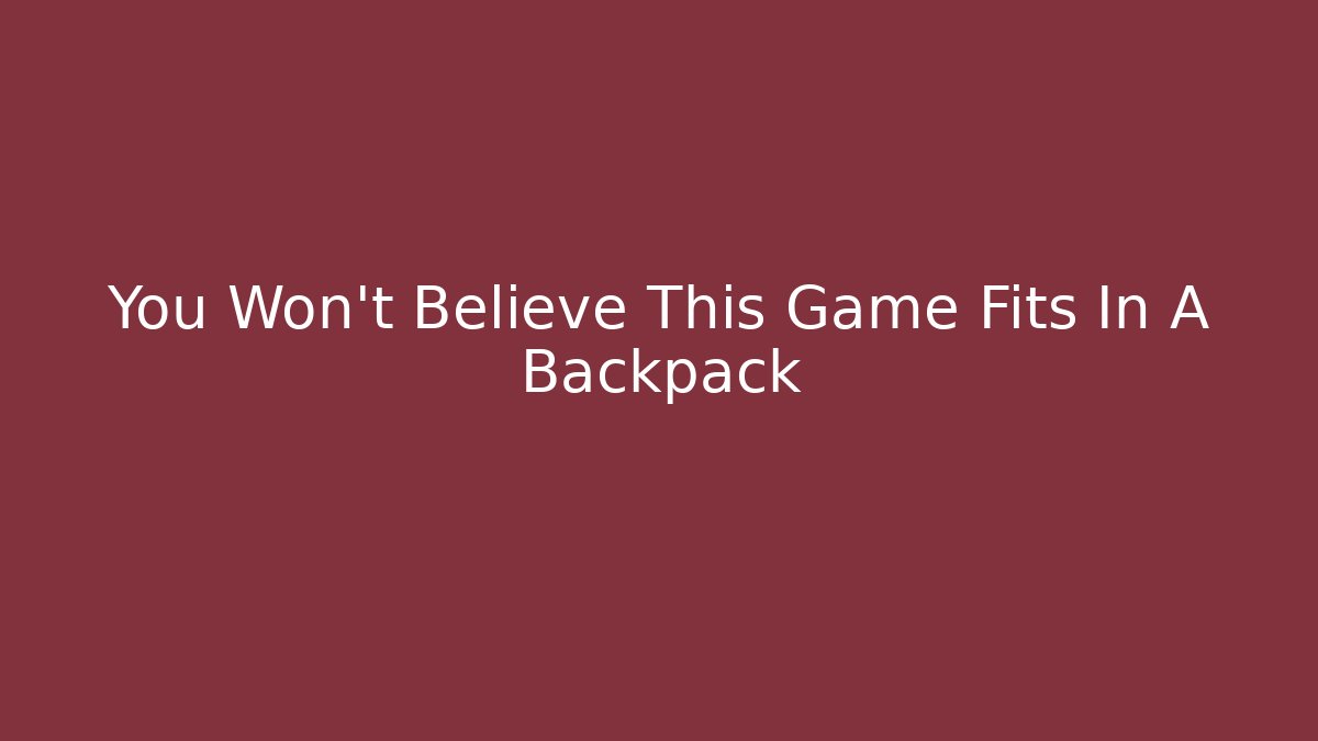 You Won't Believe This Game Fits In A Backpack - Método de Aprovação