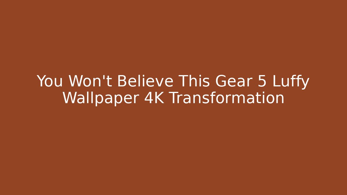 You Won't Believe This Gear 5 Luffy Wallpaper 4K Transformation - Método de Aprovação