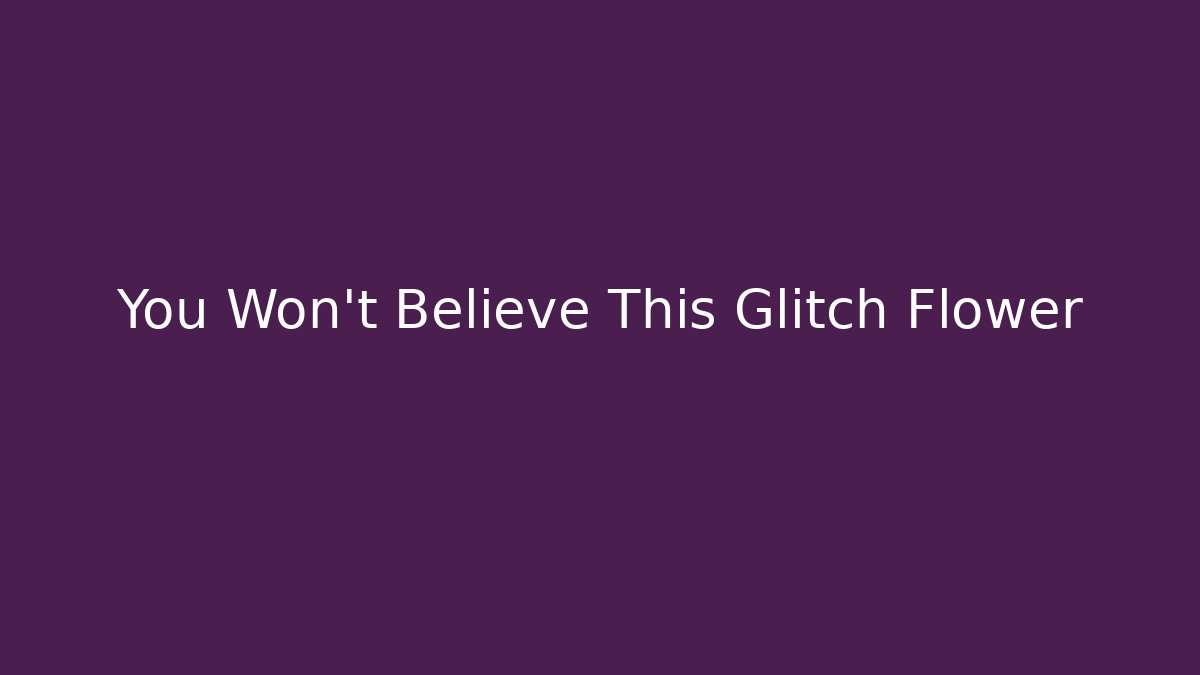 You Won't Believe This Glitch Flower