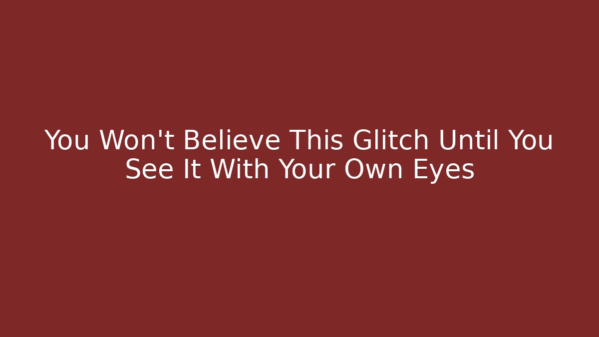 You Won't Believe This Glitch Until You See It With Your Own Eyes