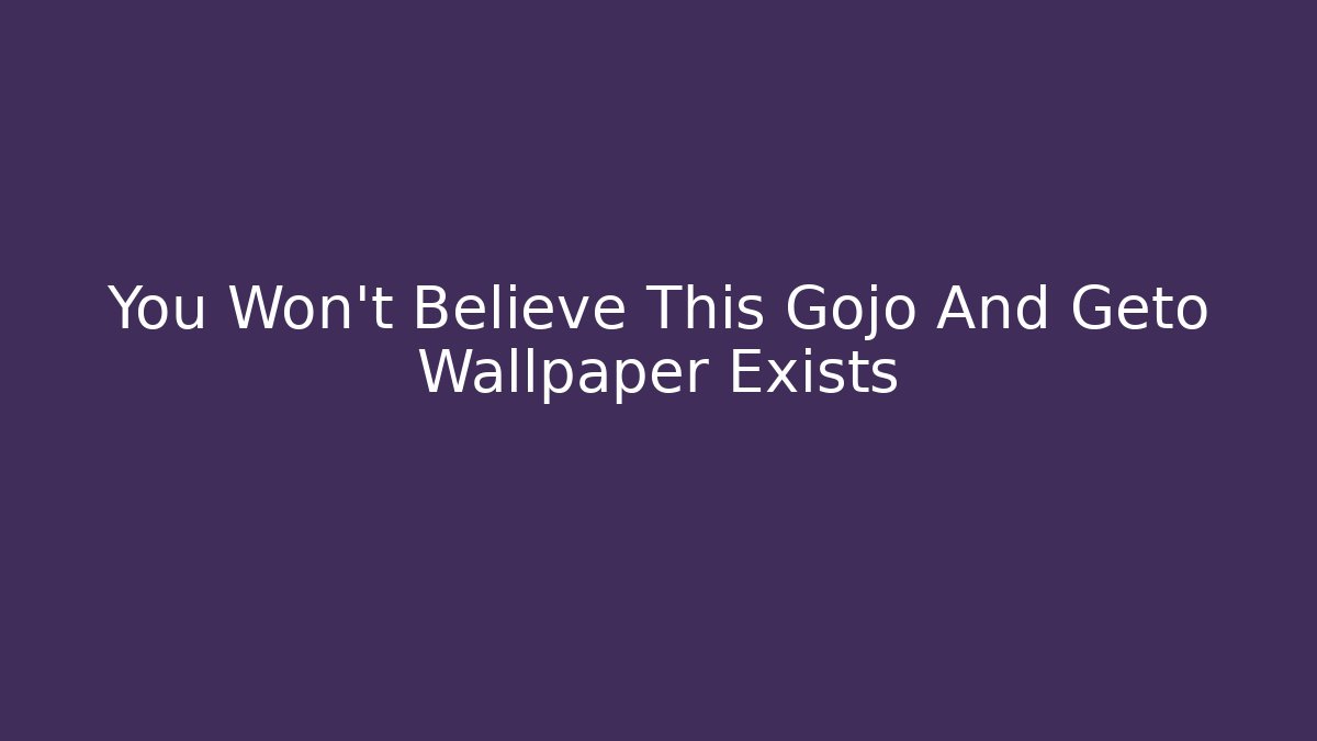 You Won't Believe This Gojo And Geto Wallpaper Exists