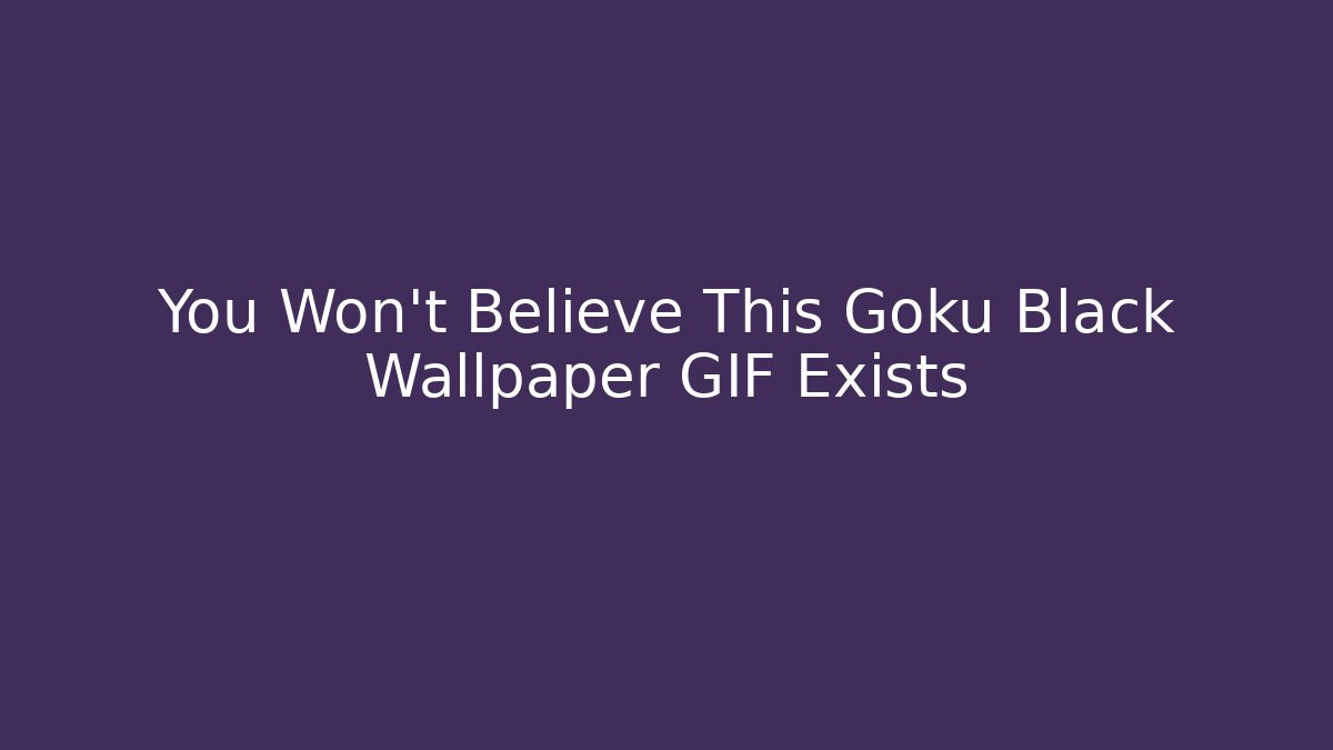 You Won't Believe This Goku Black Wallpaper GIF Exists