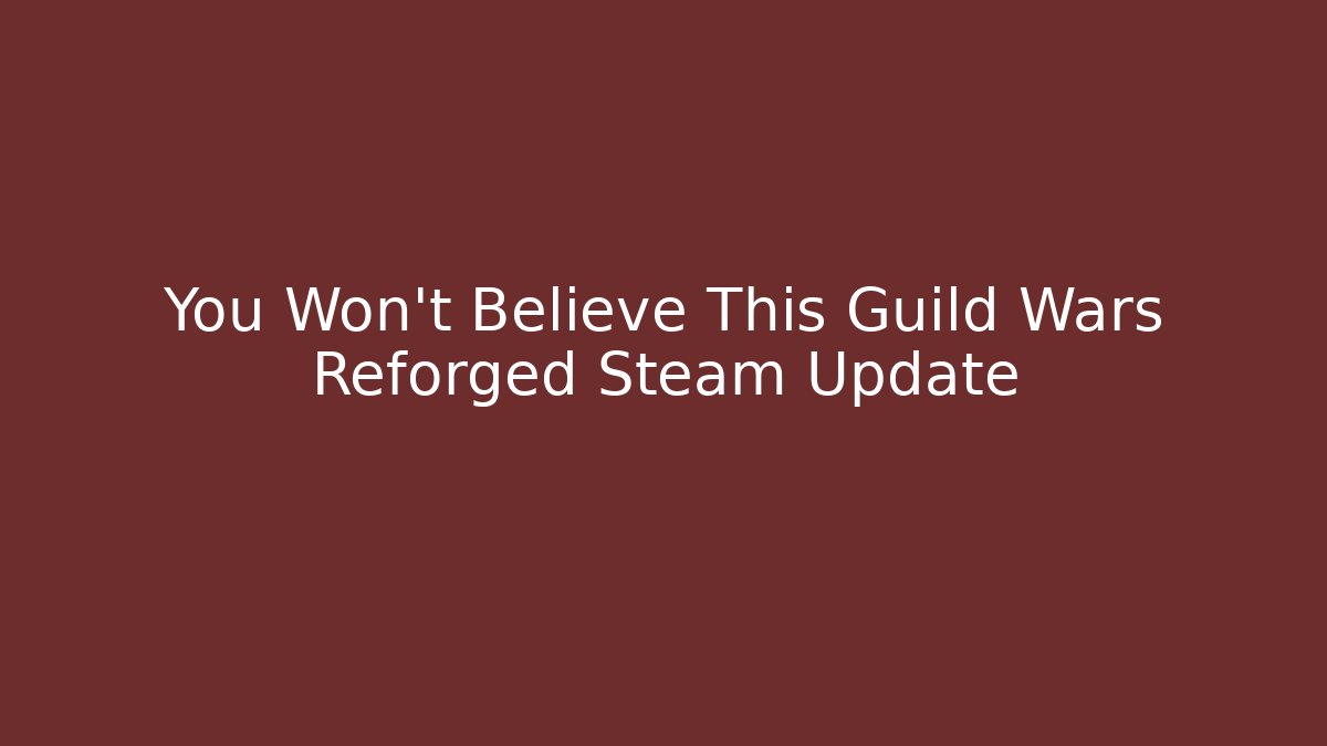 You Won't Believe This Guild Wars Reforged Steam Update