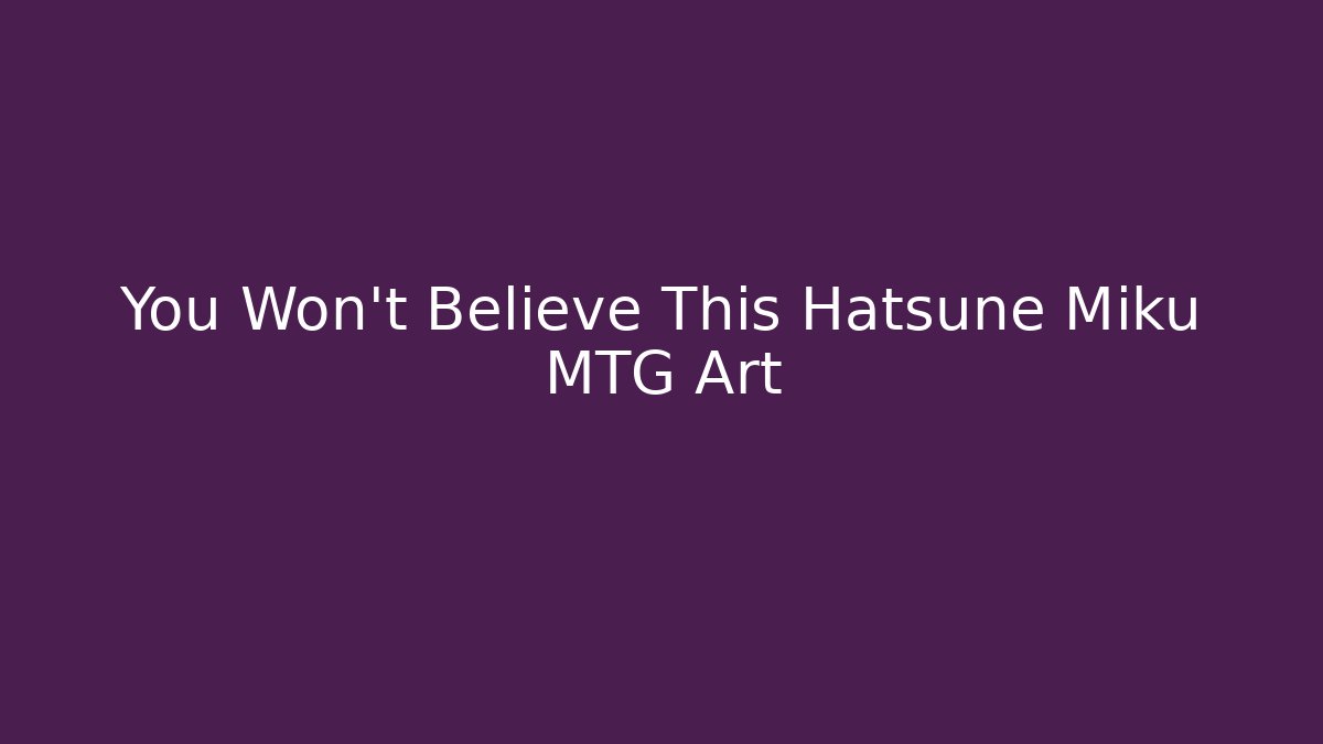 You Won't Believe This Hatsune Miku MTG Art