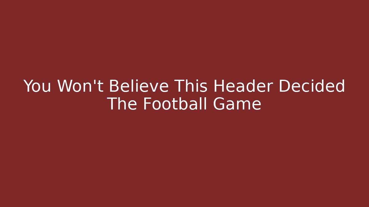 You Won't Believe This Header Decided The Football Game
