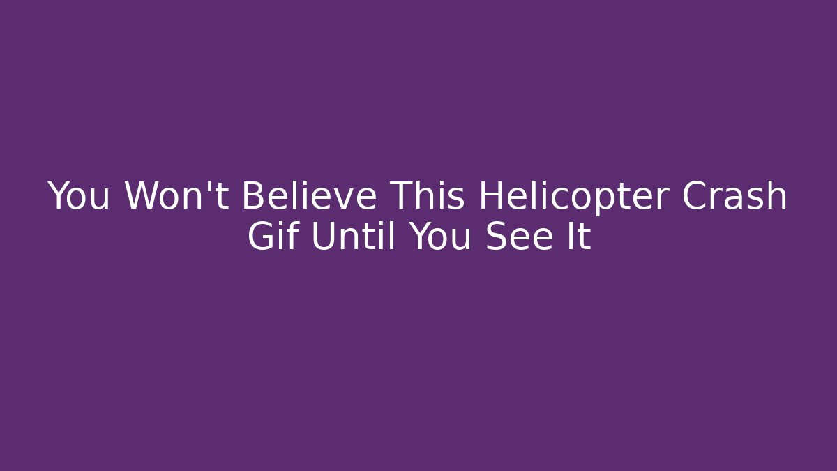 You Won't Believe This Helicopter Crash Gif Until You See It