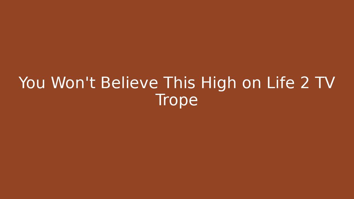 You Won't Believe This High on Life 2 TV Trope