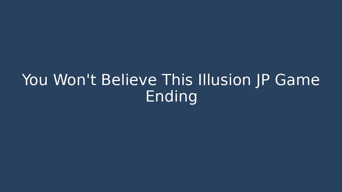 You Won't Believe This Illusion JP Game Ending