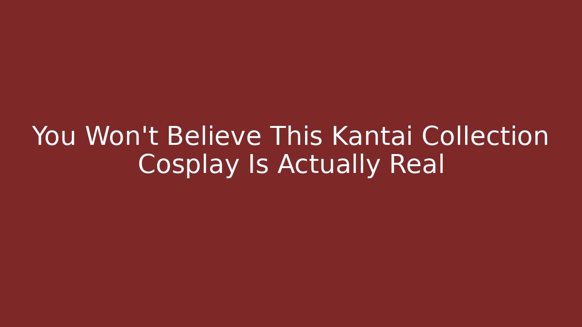 You Won't Believe This Kantai Collection Cosplay Is Actually Real - Método de Aprovação