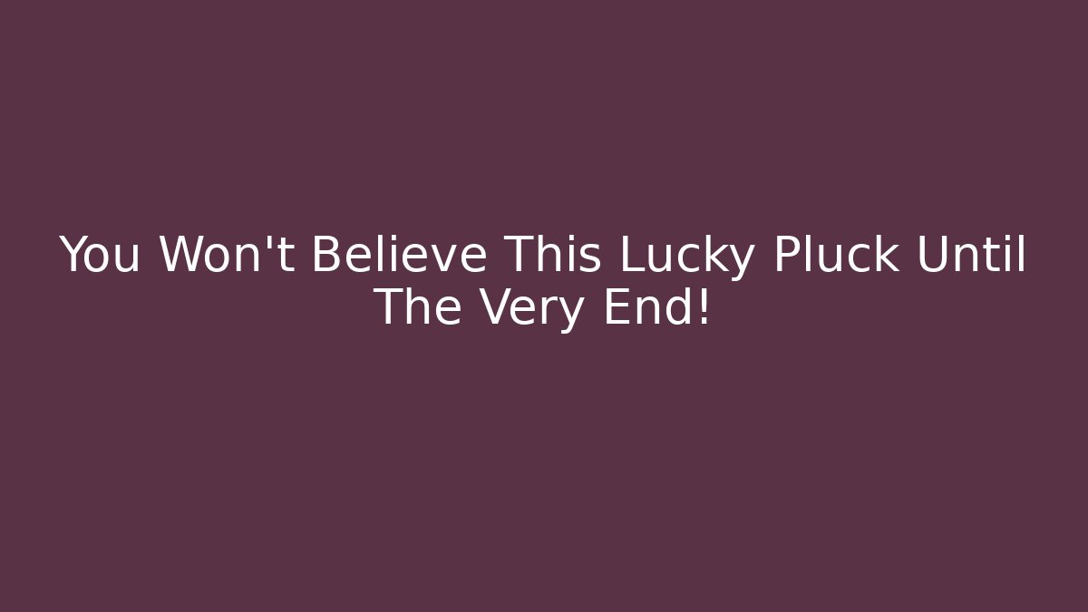 You Won't Believe This Lucky Pluck Until The Very End!