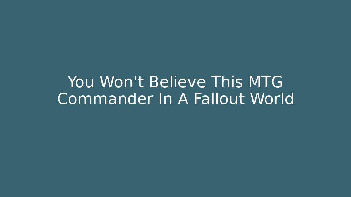 You Won't Believe This MTG Commander In A Fallout World