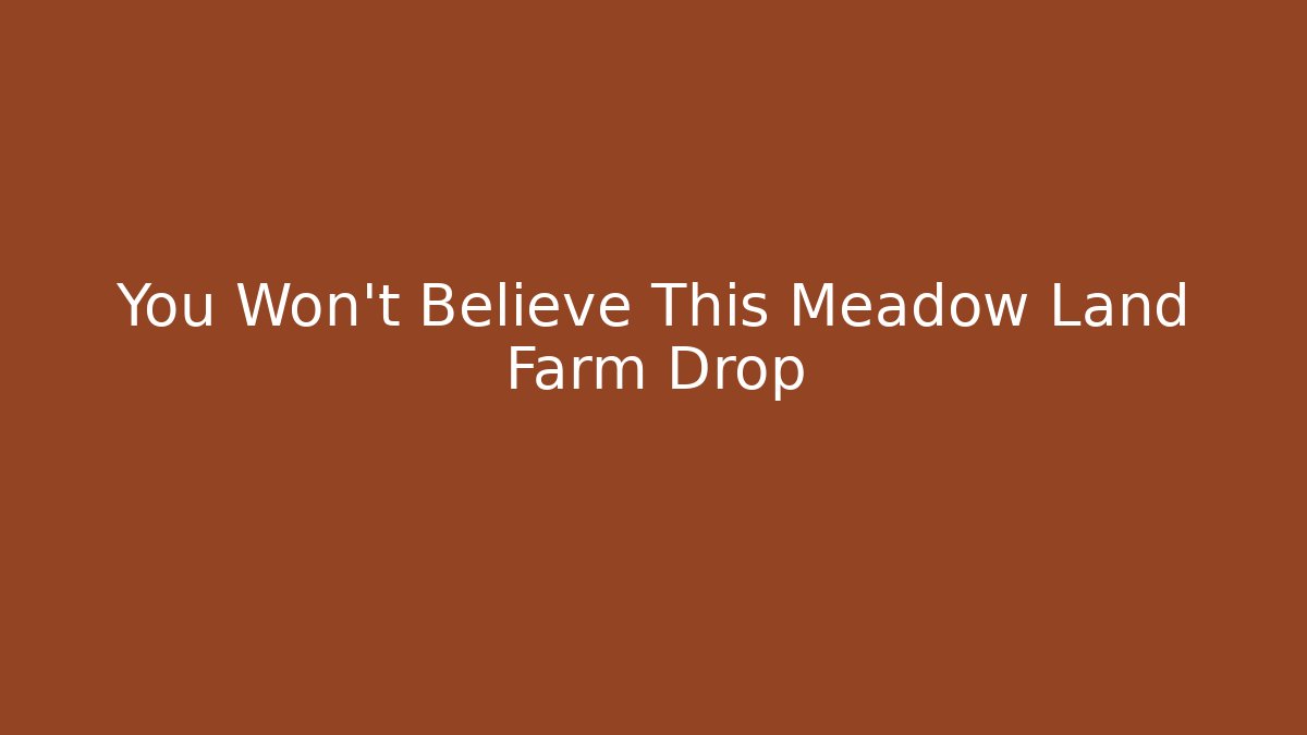 You Won't Believe This Meadow Land Farm Drop