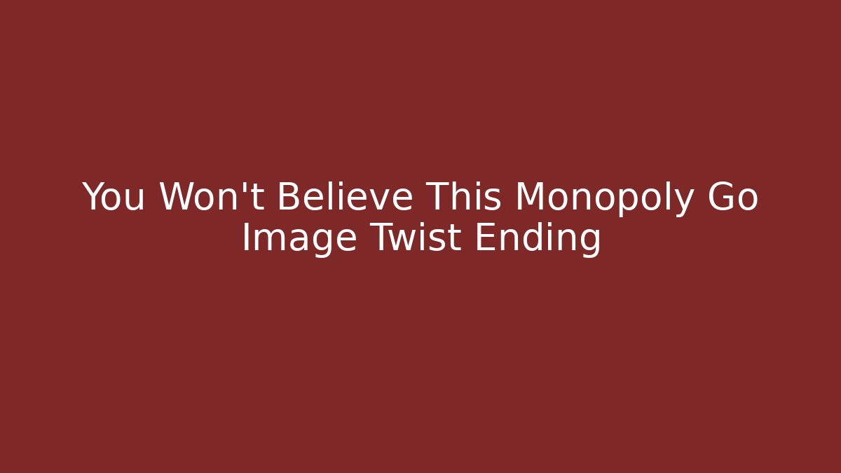 You Won't Believe This Monopoly Go Image Twist Ending